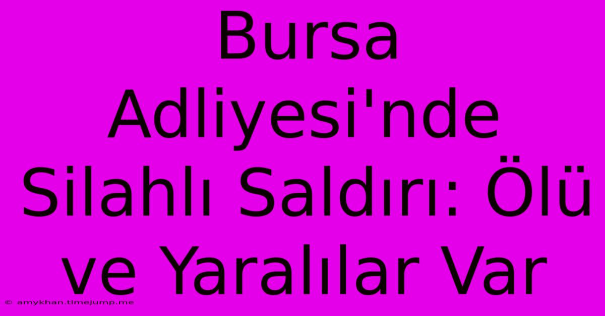 Bursa Adliyesi'nde Silahlı Saldırı: Ölü Ve Yaralılar Var