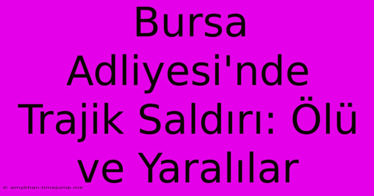 Bursa Adliyesi'nde Trajik Saldırı: Ölü Ve Yaralılar