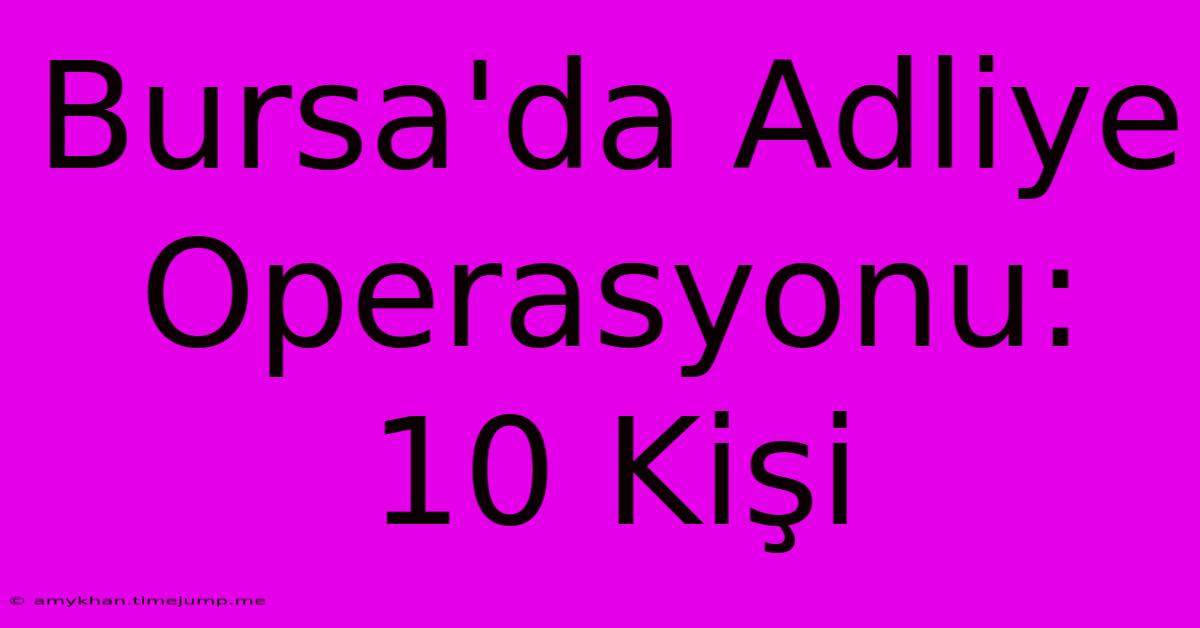 Bursa'da Adliye Operasyonu: 10 Kişi