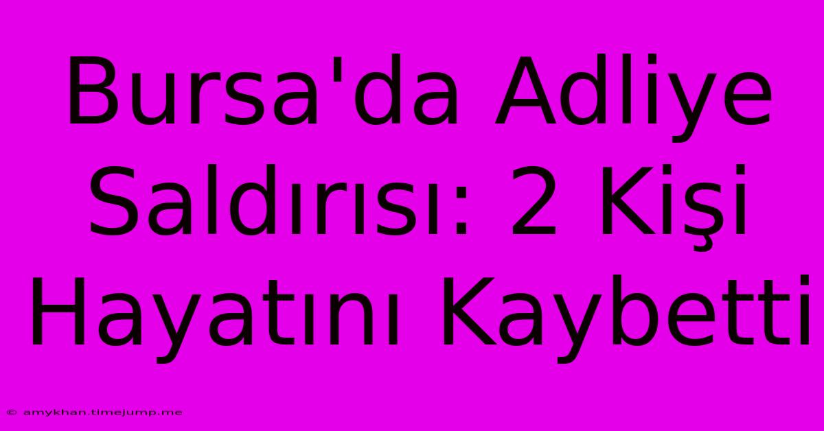 Bursa'da Adliye Saldırısı: 2 Kişi Hayatını Kaybetti