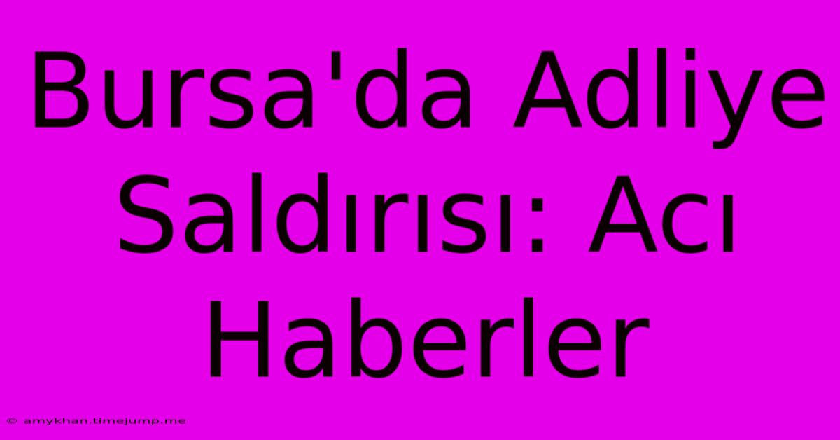 Bursa'da Adliye Saldırısı: Acı Haberler