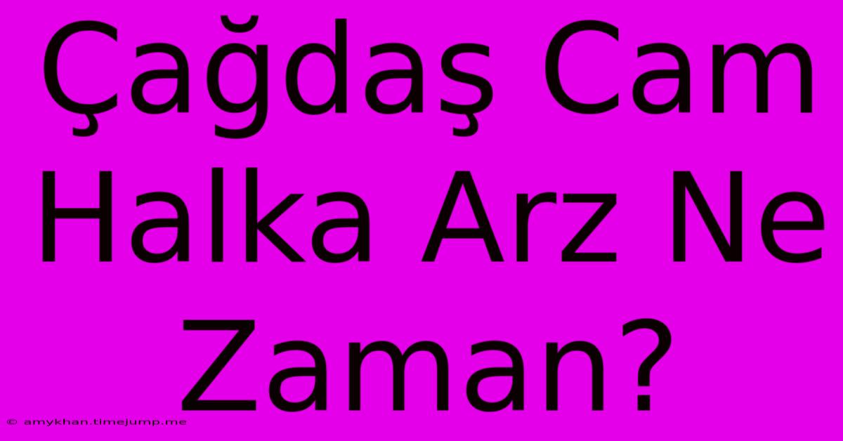 Çağdaş Cam Halka Arz Ne Zaman?