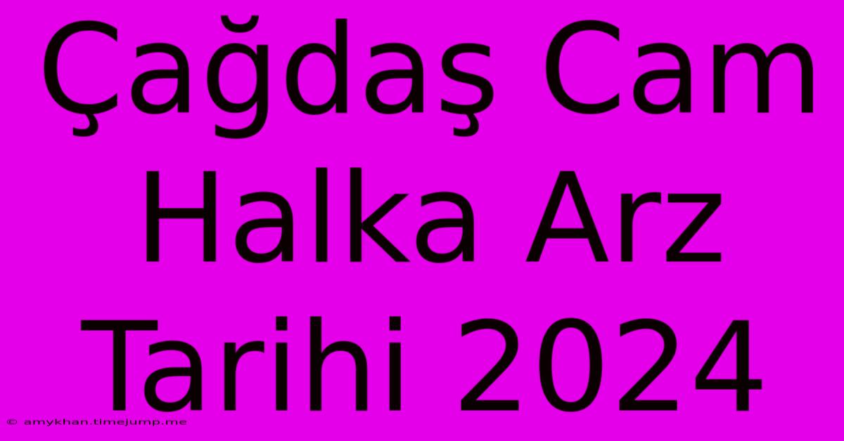 Çağdaş Cam Halka Arz Tarihi 2024