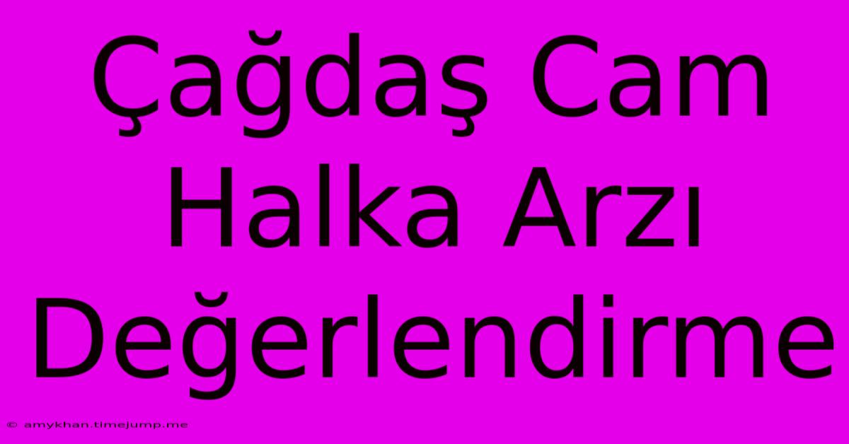 Çağdaş Cam Halka Arzı Değerlendirme