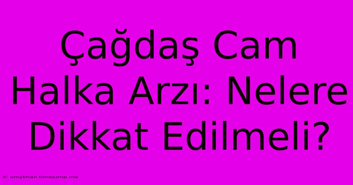 Çağdaş Cam Halka Arzı: Nelere Dikkat Edilmeli?