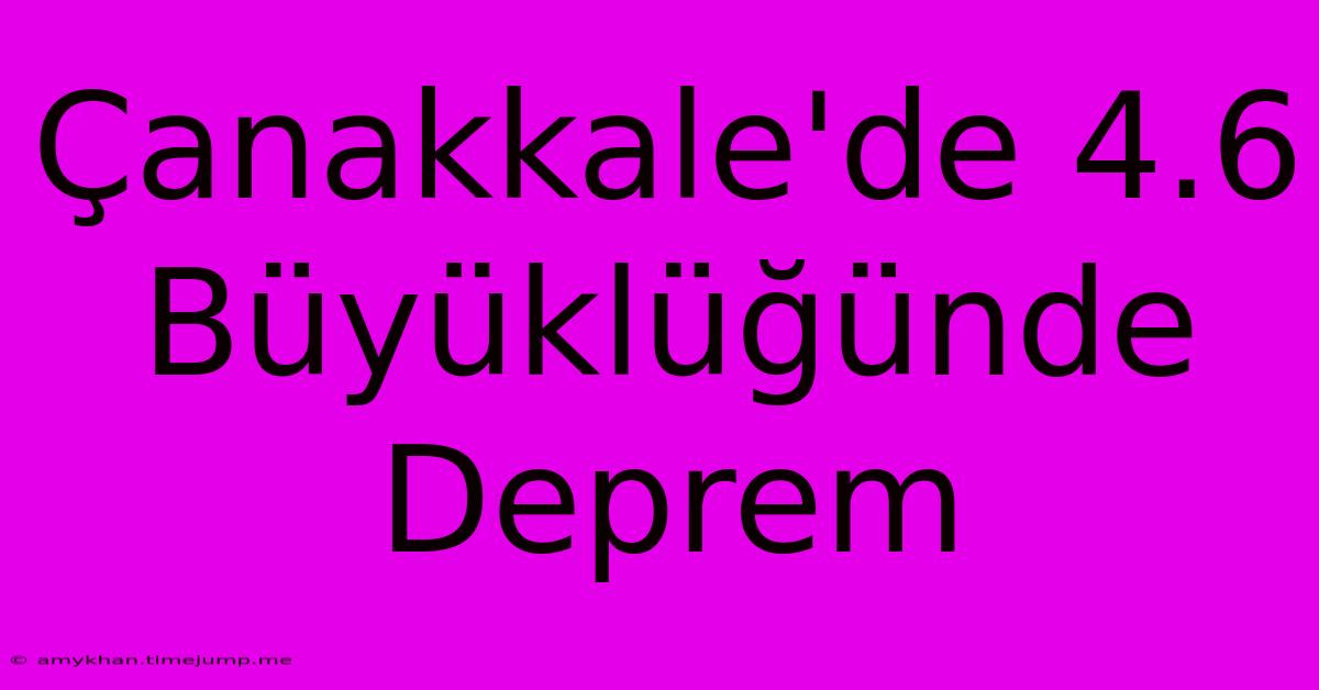 Çanakkale'de 4.6 Büyüklüğünde Deprem