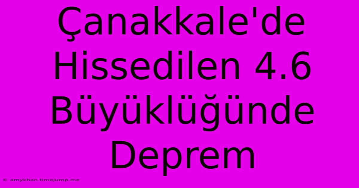 Çanakkale'de Hissedilen 4.6 Büyüklüğünde Deprem Çanakkale'de Hissedilen 4.6 Büyüklüğünde Deprem