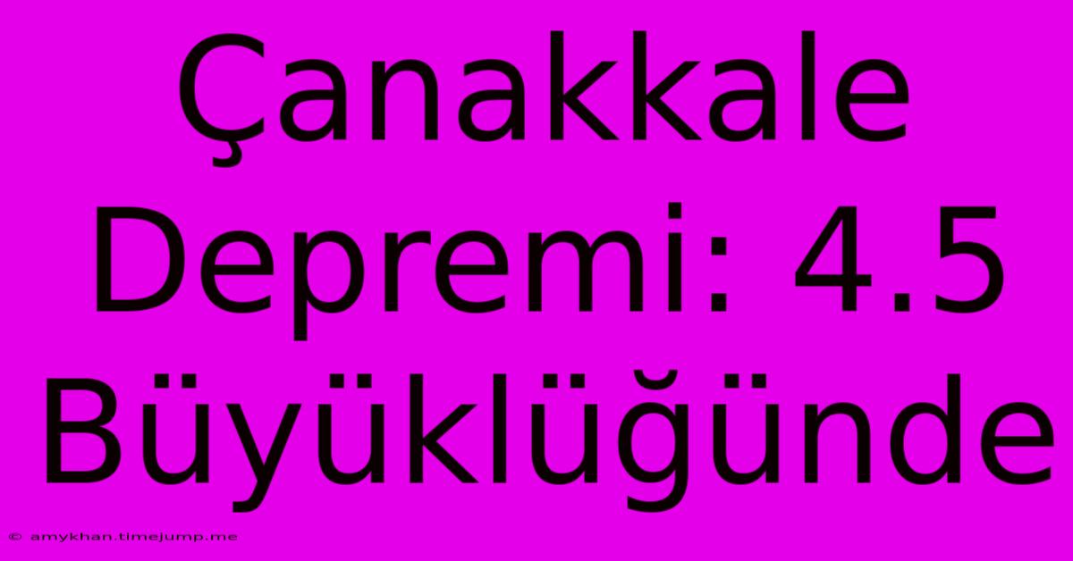 Çanakkale Depremi: 4.5 Büyüklüğünde