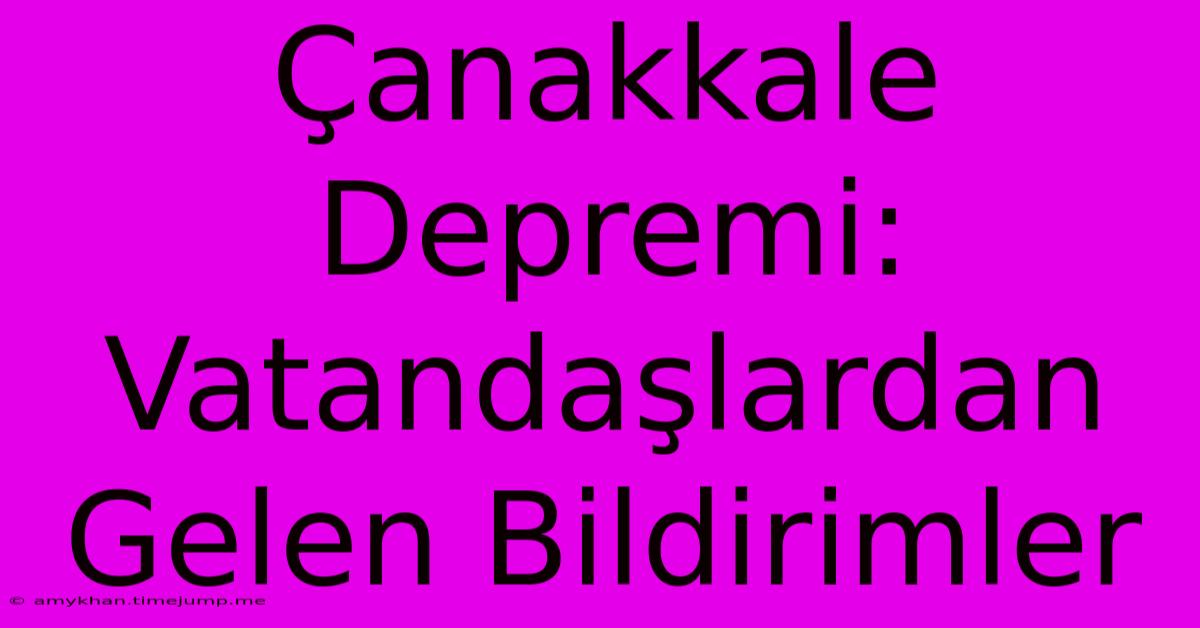 Çanakkale Depremi: Vatandaşlardan Gelen Bildirimler