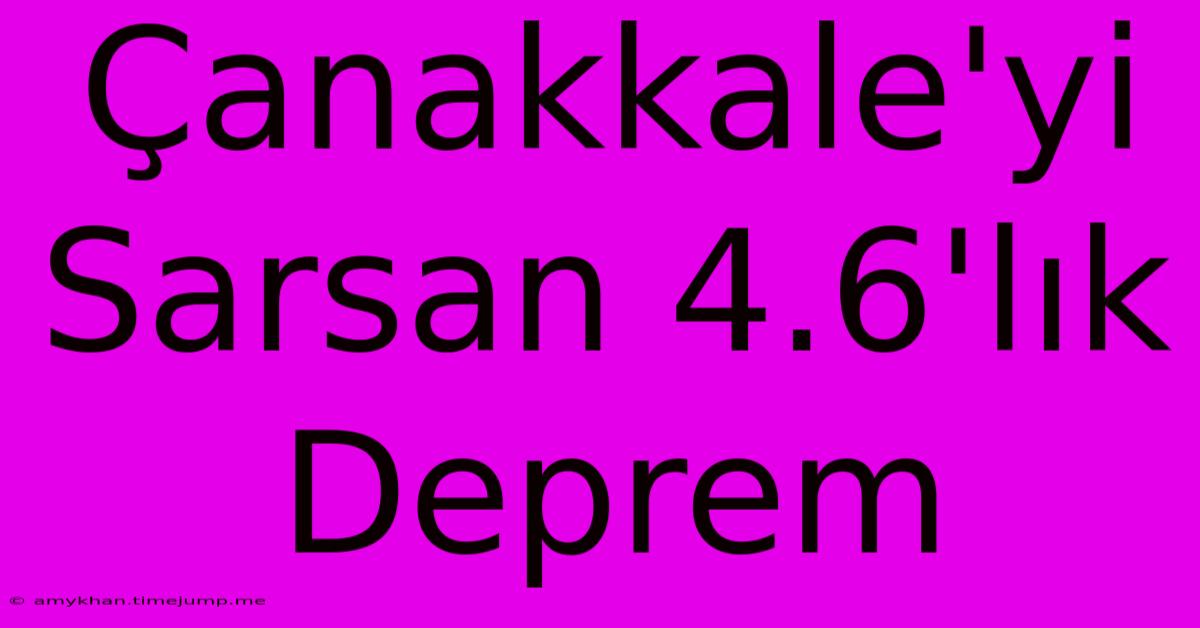 Çanakkale'yi Sarsan 4.6'lık Deprem