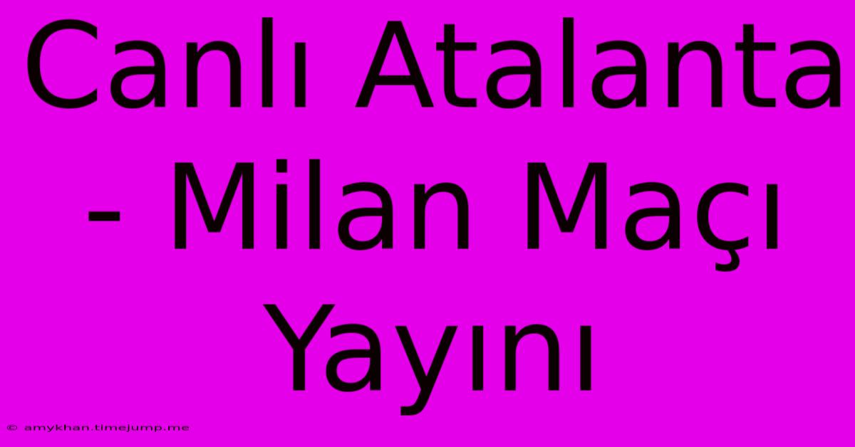 Canlı Atalanta - Milan Maçı Yayını Canlı Atalanta - Milan Maçı Yayını