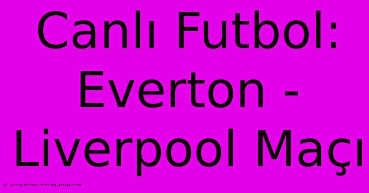 Canlı Futbol: Everton - Liverpool Maçı Canlı Futbol: Everton - Liverpool Maçı