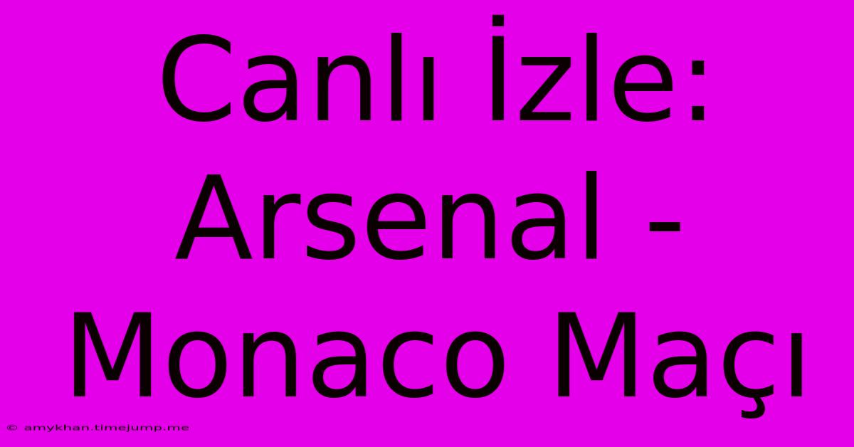 Canlı İzle: Arsenal - Monaco Maçı