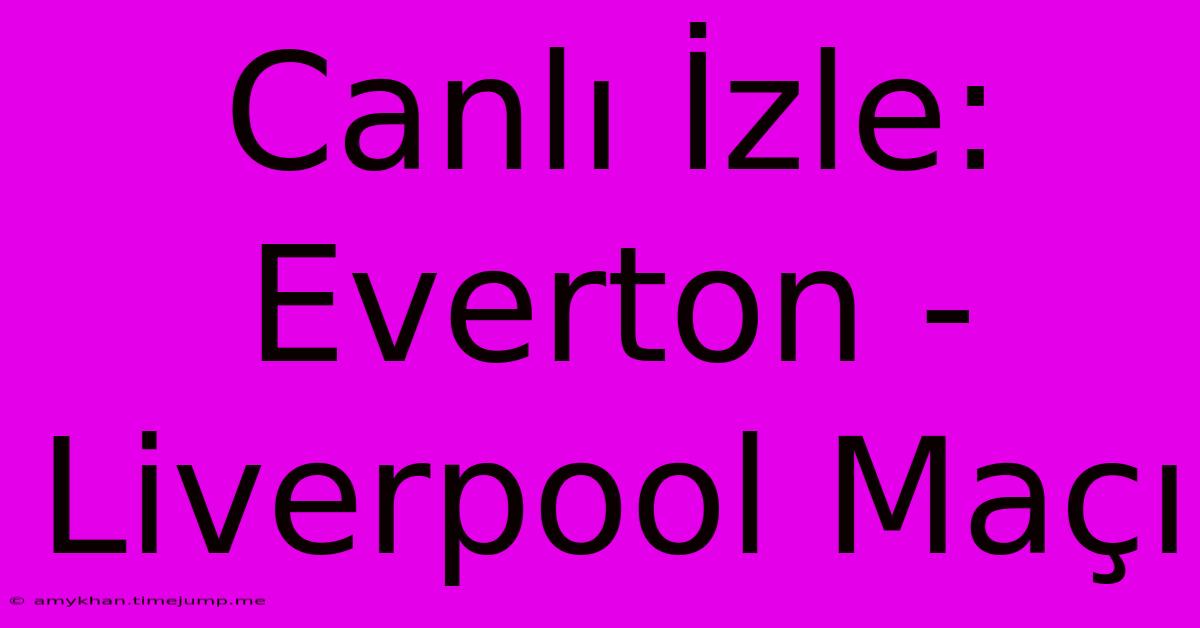 Canlı İzle: Everton - Liverpool Maçı Canlı İzle: Everton - Liverpool Maçı