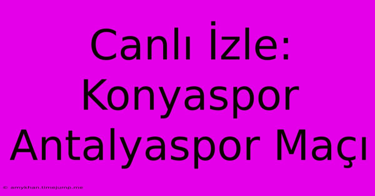 Canlı İzle: Konyaspor Antalyaspor Maçı Canlı İzle: Konyaspor Antalyaspor Maçı