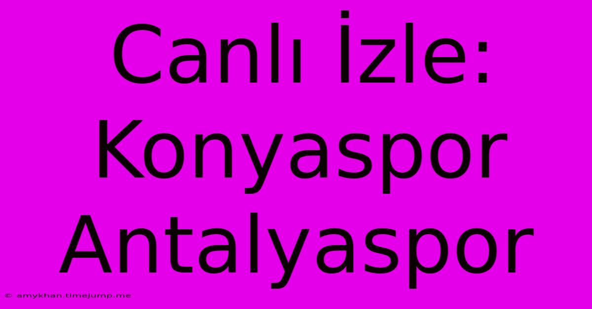 Canlı İzle: Konyaspor Antalyaspor Canlı İzle: Konyaspor Antalyaspor