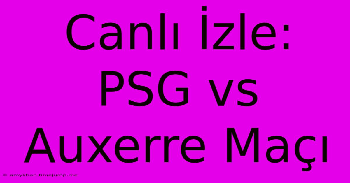 Canlı İzle: PSG Vs Auxerre Maçı Canlı İzle: PSG Vs Auxerre Maçı