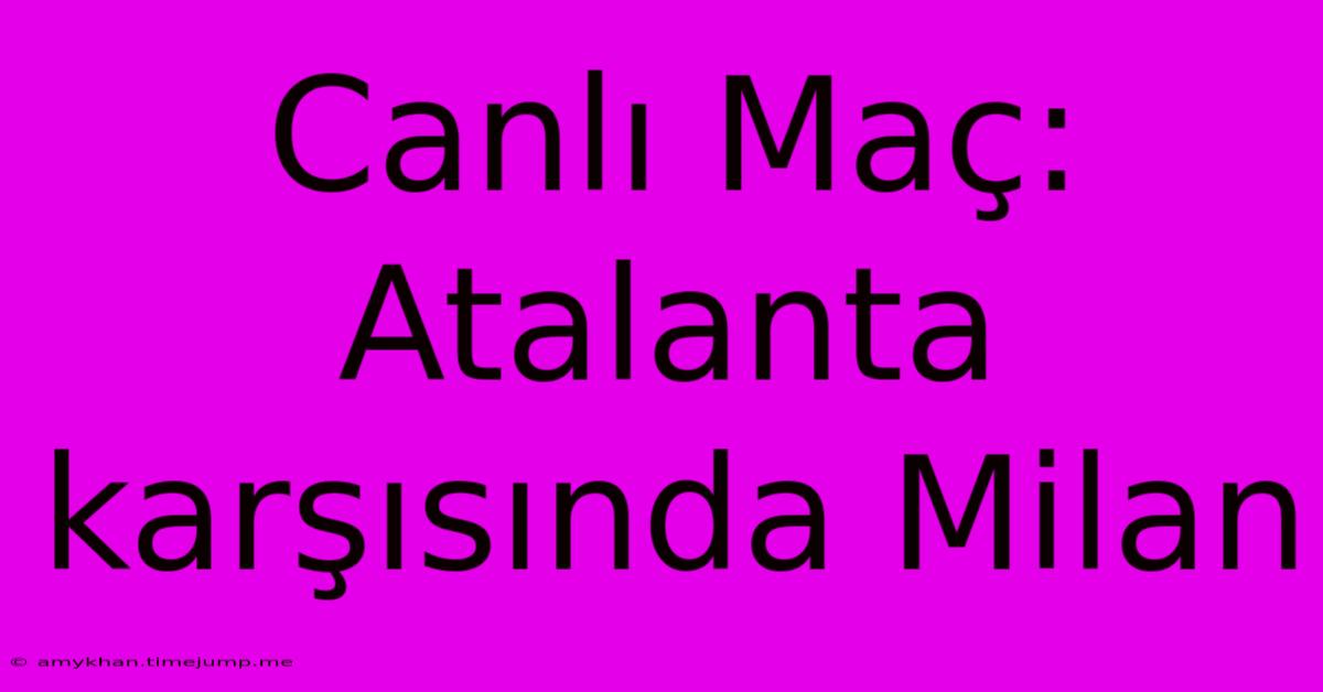 Canlı Maç: Atalanta Karşısında Milan Canlı Maç: Atalanta Karşısında Milan