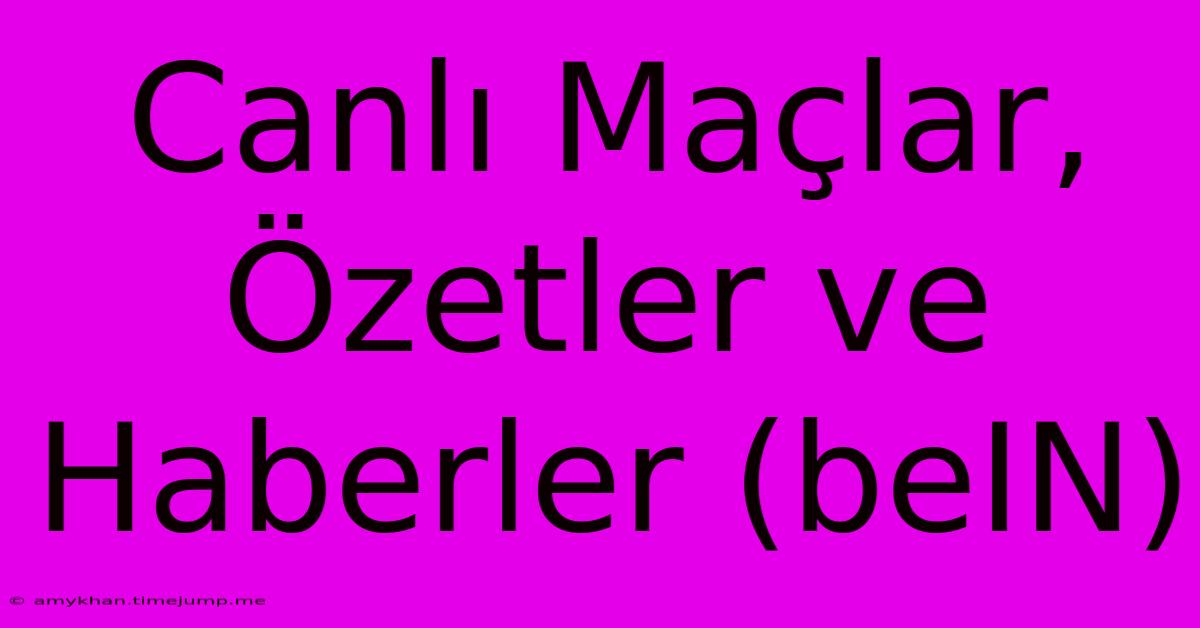 Canlı Maçlar, Özetler Ve Haberler (beIN)