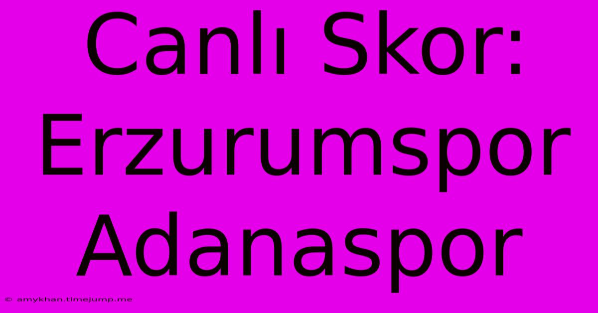 Canlı Skor: Erzurumspor Adanaspor Canlı Skor: Erzurumspor Adanaspor