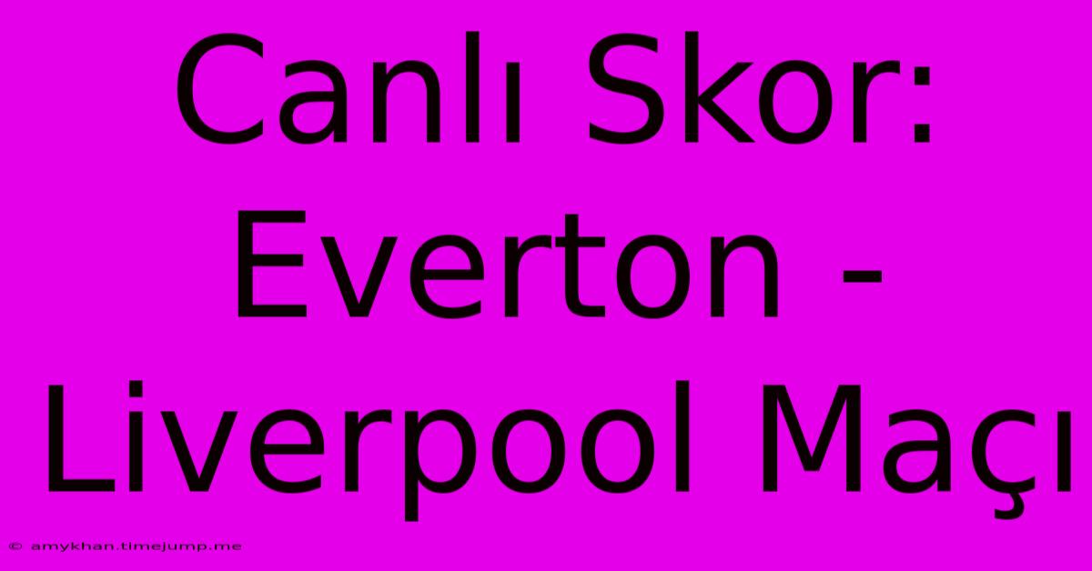 Canlı Skor: Everton - Liverpool Maçı Canlı Skor: Everton - Liverpool Maçı