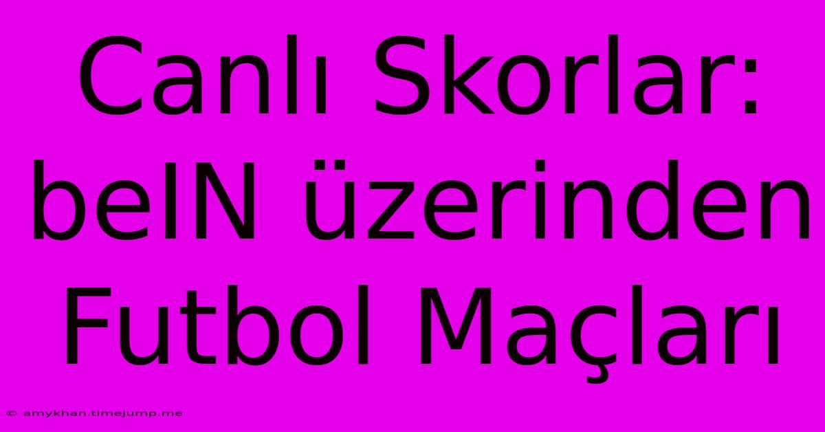 Canlı Skorlar: BeIN Üzerinden Futbol Maçları