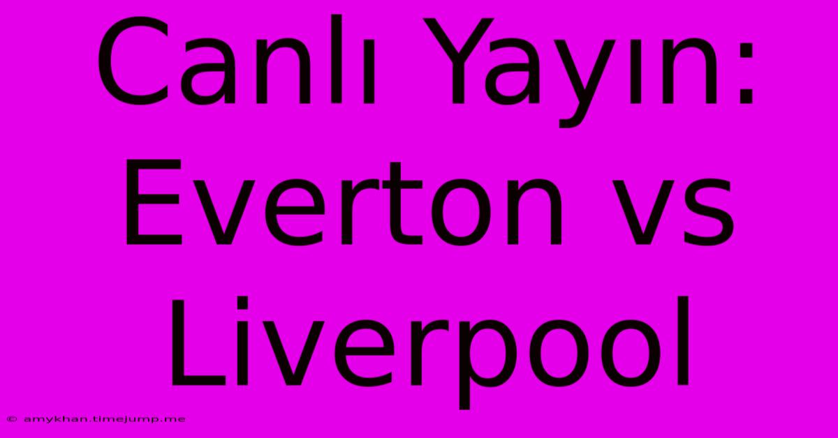 Canlı Yayın: Everton Vs Liverpool