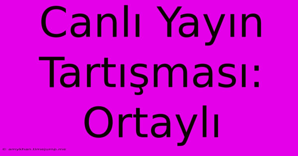 Canlı Yayın Tartışması: Ortaylı