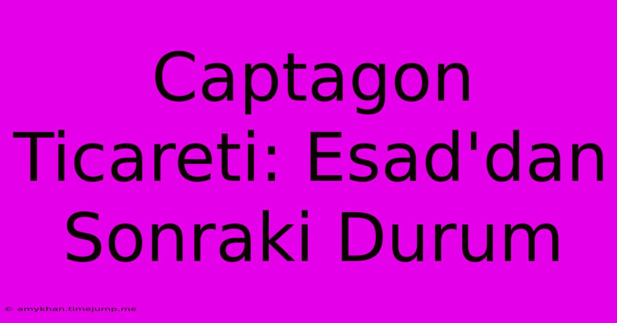 Captagon Ticareti: Esad'dan Sonraki Durum