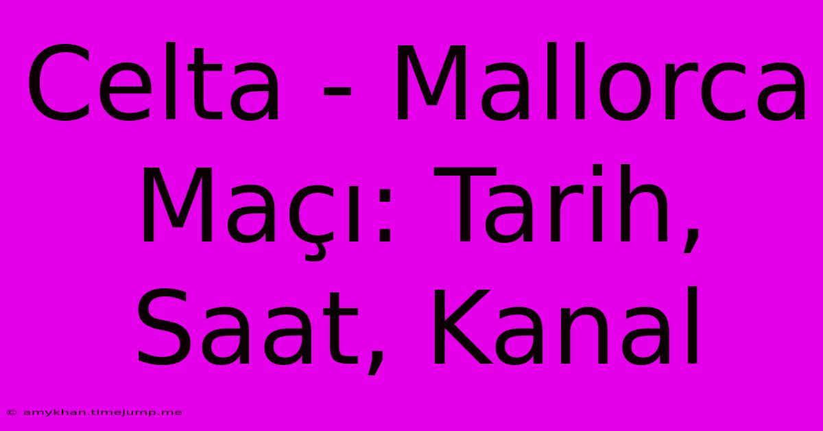 Celta - Mallorca Maçı: Tarih, Saat, Kanal Celta - Mallorca Maçı: Tarih, Saat, Kanal