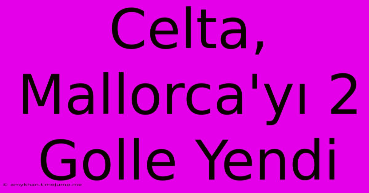 Celta, Mallorca'yı 2 Golle Yendi Celta, Mallorca'yı 2 Golle Yendi