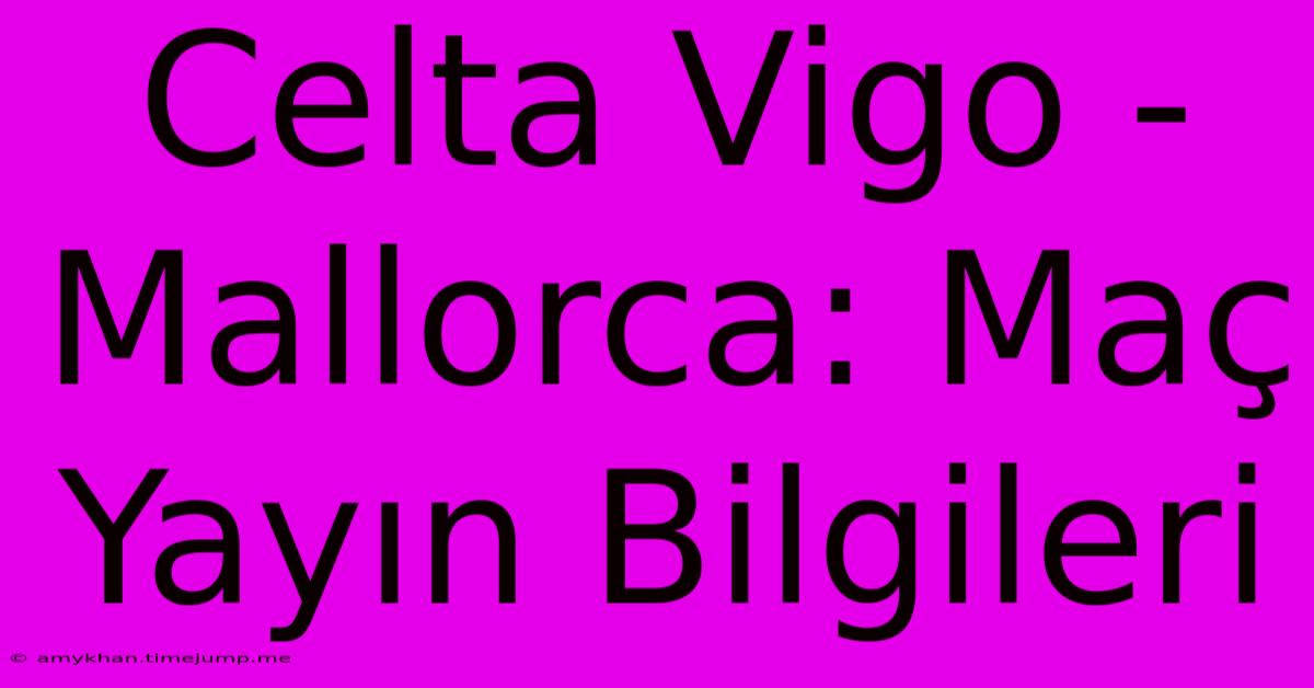 Celta Vigo - Mallorca: Maç Yayın Bilgileri Celta Vigo - Mallorca: Maç Yayın Bilgileri