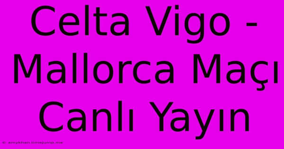 Celta Vigo - Mallorca Maçı Canlı Yayın Celta Vigo - Mallorca Maçı Canlı Yayın