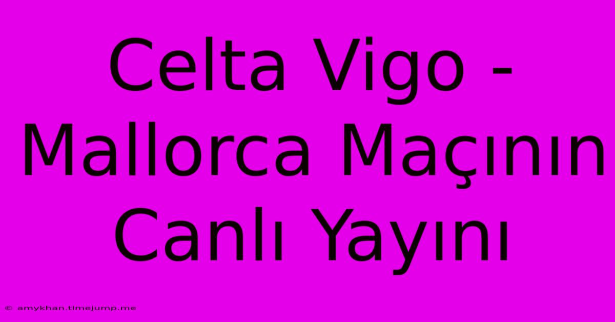 Celta Vigo - Mallorca Maçının Canlı Yayını Celta Vigo - Mallorca Maçının Canlı Yayını