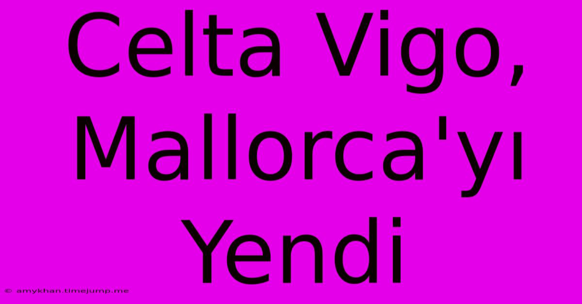 Celta Vigo, Mallorca'yı Yendi Celta Vigo, Mallorca'yı Yendi