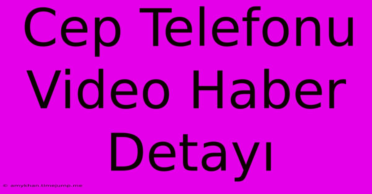 Cep Telefonu Video Haber Detayı