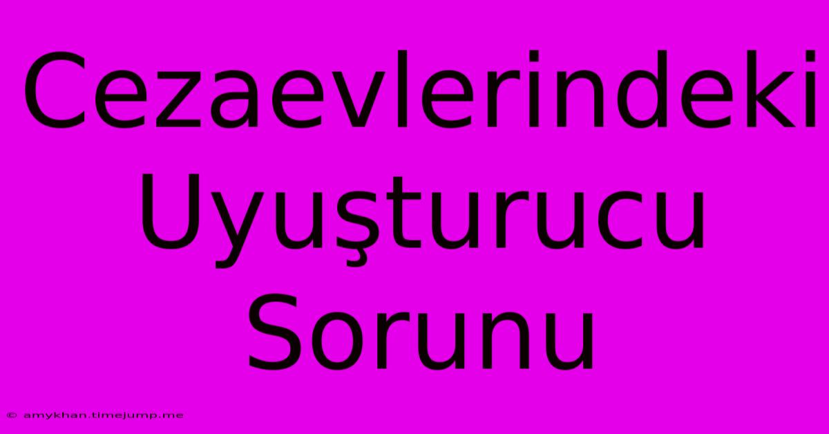 Cezaevlerindeki Uyuşturucu Sorunu