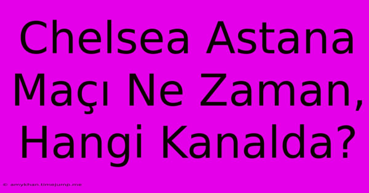 Chelsea Astana Maçı Ne Zaman, Hangi Kanalda?