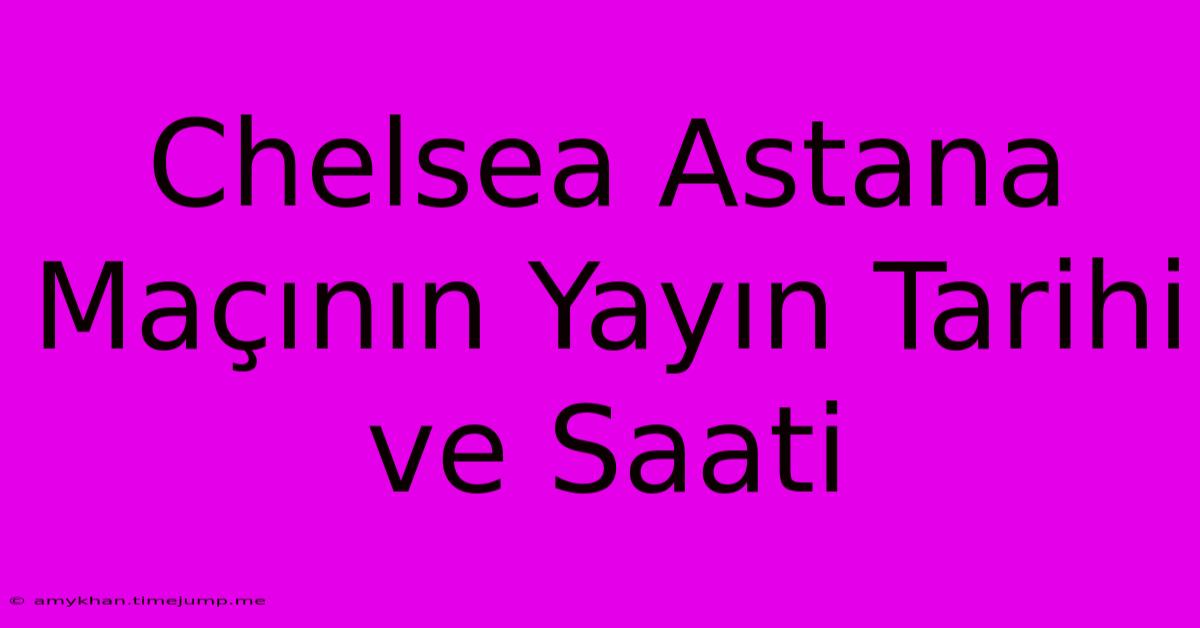 Chelsea Astana Maçının Yayın Tarihi Ve Saati