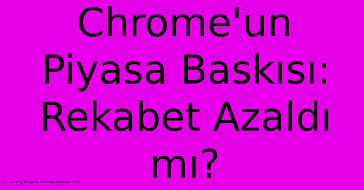 Chrome'un Piyasa Baskısı: Rekabet Azaldı Mı?