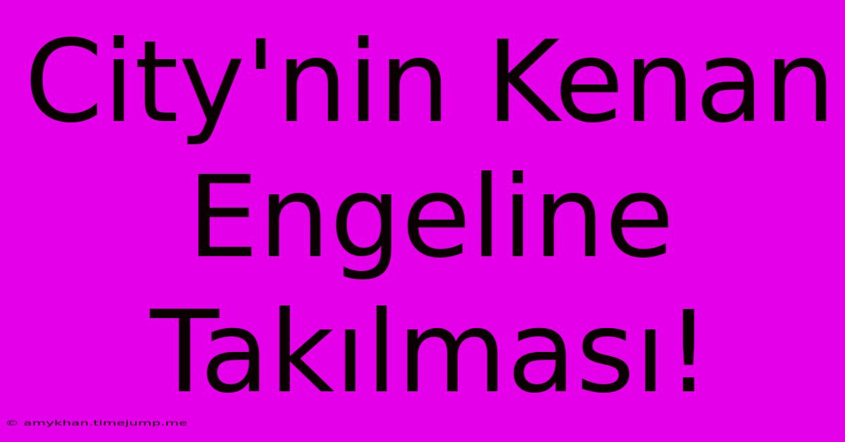 City'nin Kenan Engeline Takılması!