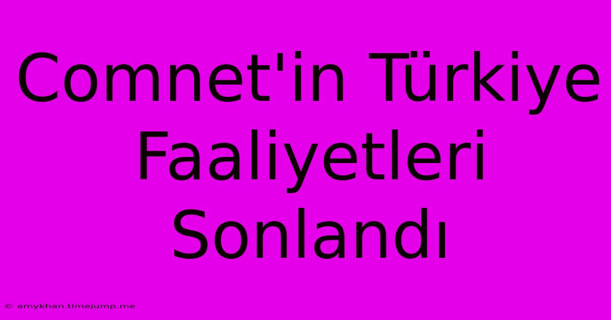 Comnet'in Türkiye Faaliyetleri Sonlandı