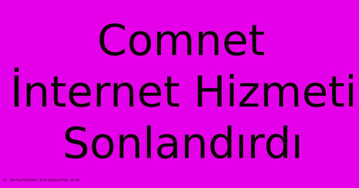 Comnet İnternet Hizmeti Sonlandırdı