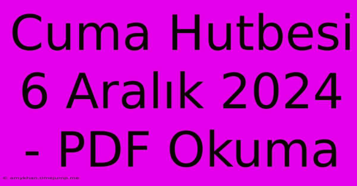 Cuma Hutbesi 6 Aralık 2024 - PDF Okuma