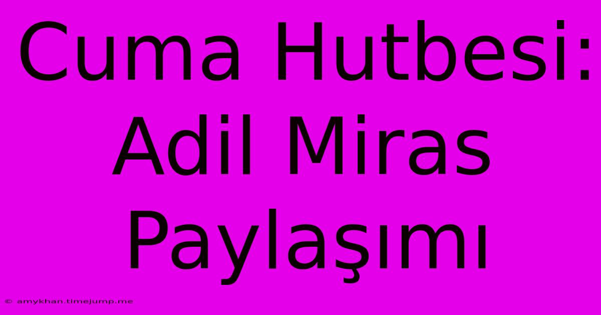 Cuma Hutbesi: Adil Miras Paylaşımı