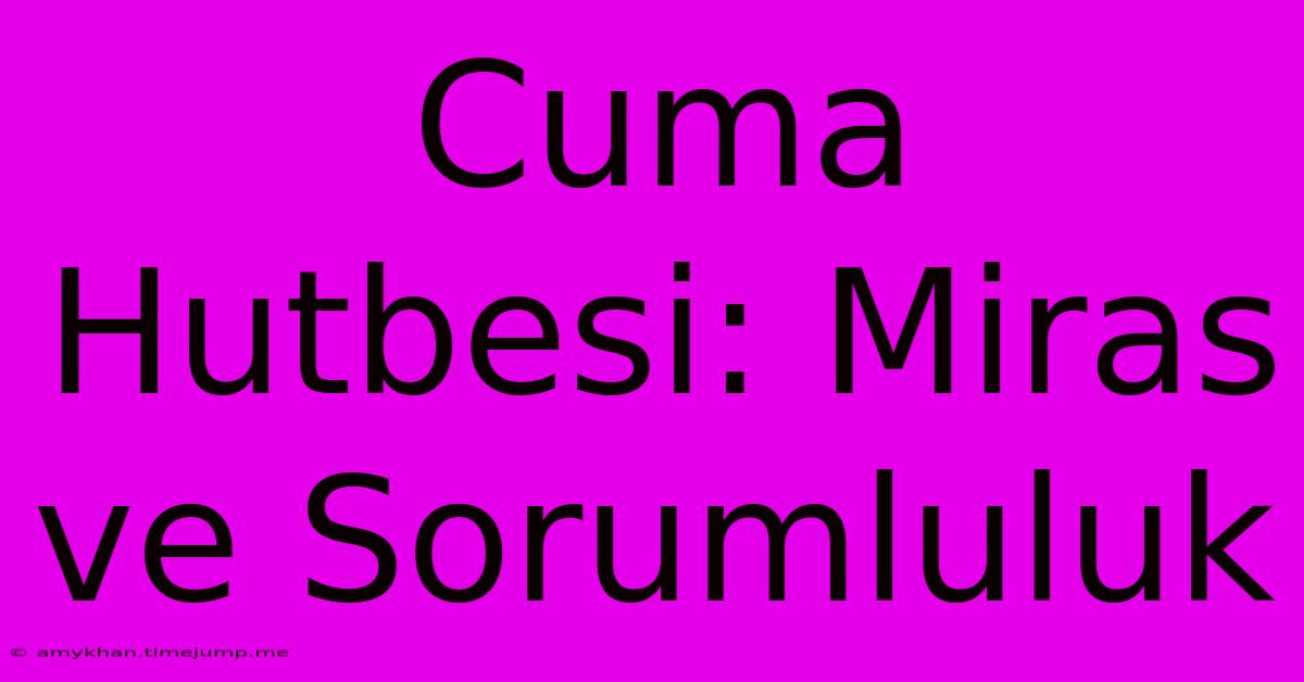 Cuma Hutbesi: Miras Ve Sorumluluk