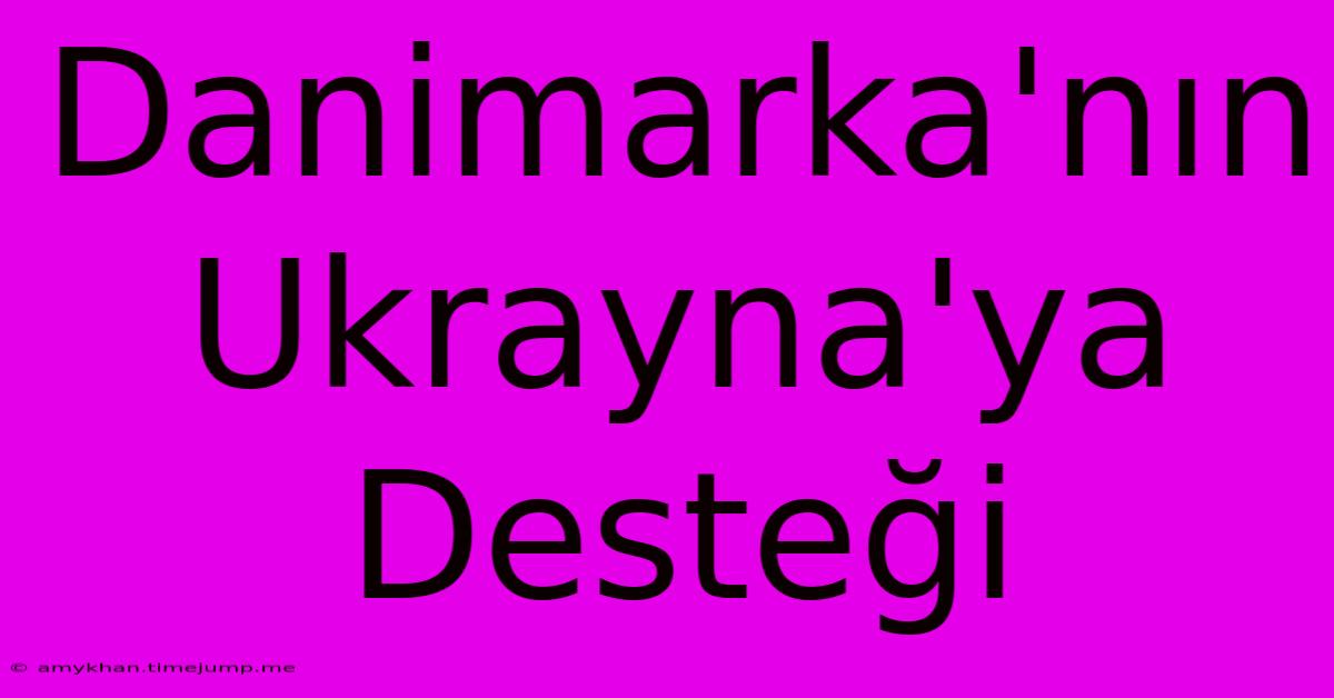 Danimarka'nın Ukrayna'ya Desteği