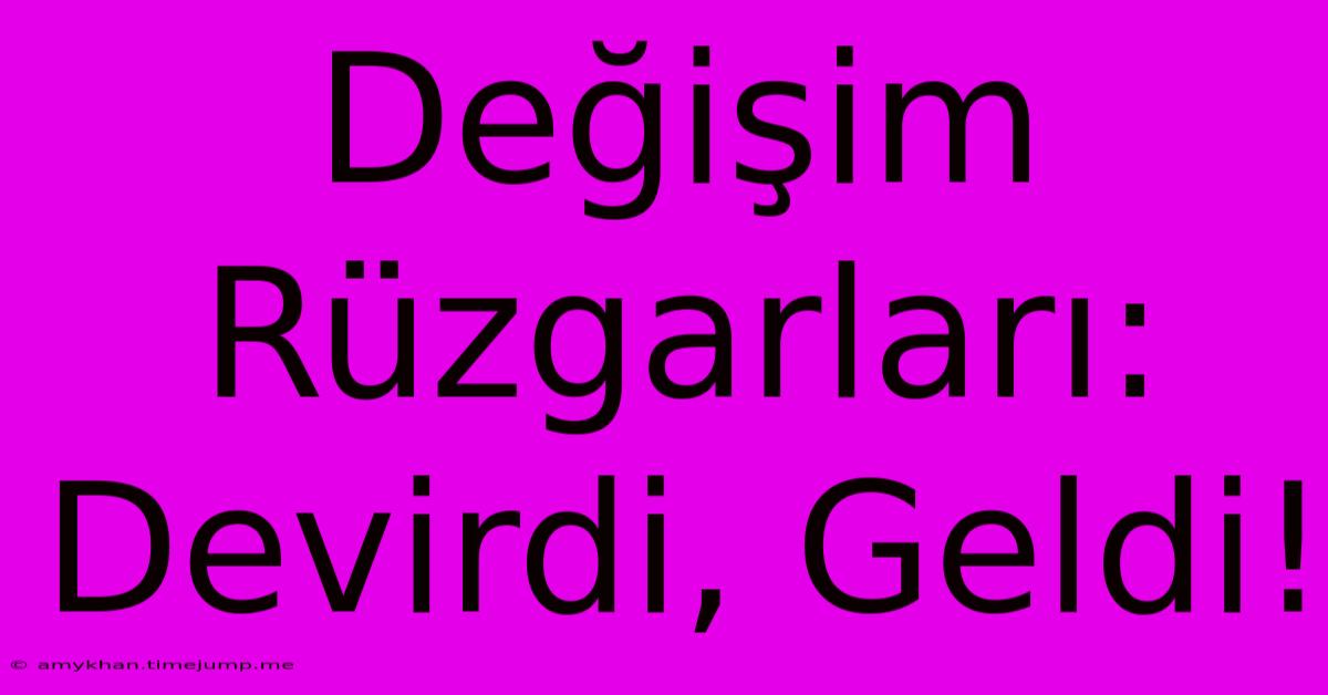 Değişim Rüzgarları: Devirdi, Geldi!