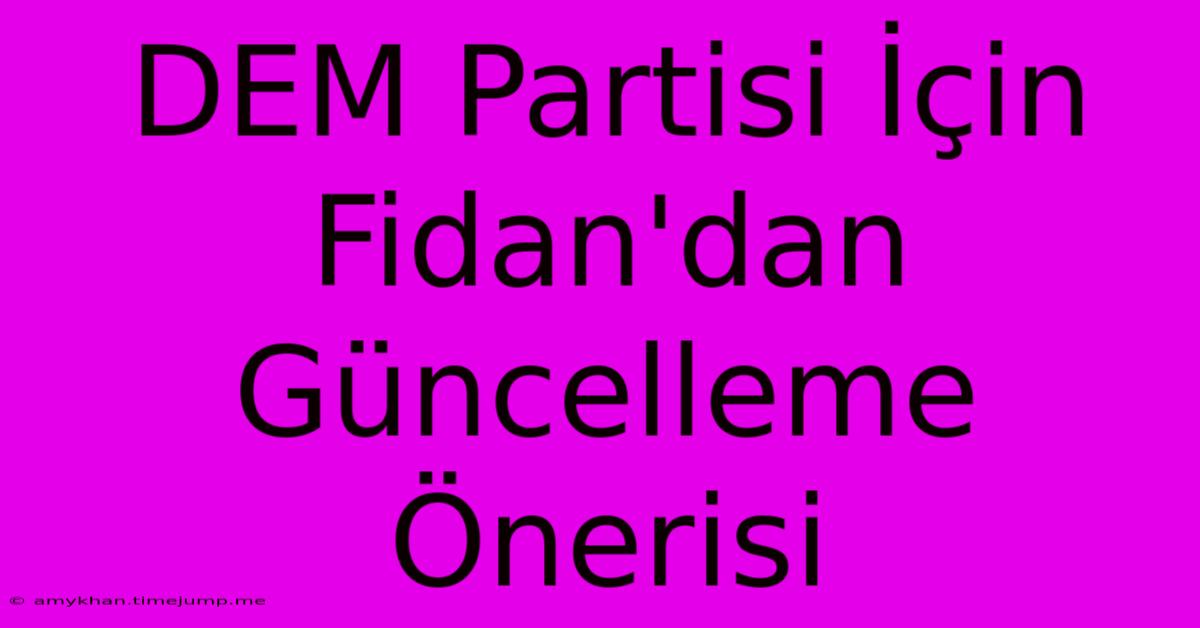 DEM Partisi İçin Fidan'dan Güncelleme Önerisi