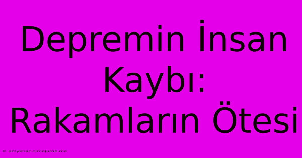 Depremin İnsan Kaybı: Rakamların Ötesi